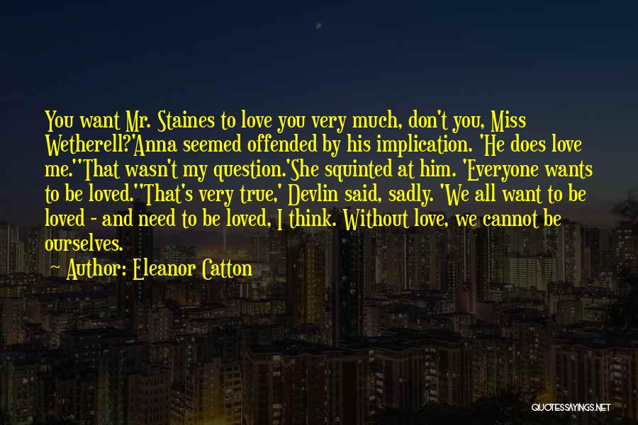 Eleanor Catton Quotes: You Want Mr. Staines To Love You Very Much, Don't You, Miss Wetherell?'anna Seemed Offended By His Implication. 'he Does