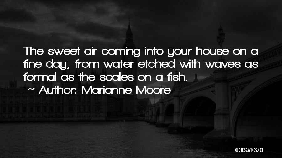 Marianne Moore Quotes: The Sweet Air Coming Into Your House On A Fine Day, From Water Etched With Waves As Formal As The