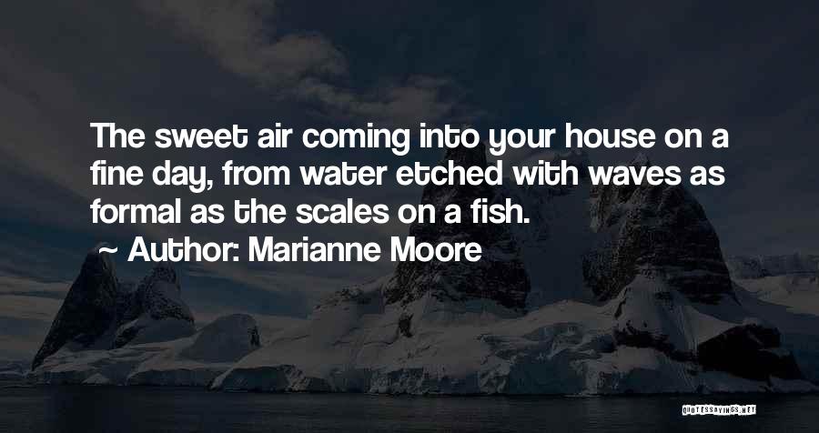 Marianne Moore Quotes: The Sweet Air Coming Into Your House On A Fine Day, From Water Etched With Waves As Formal As The