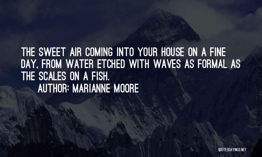 Marianne Moore Quotes: The Sweet Air Coming Into Your House On A Fine Day, From Water Etched With Waves As Formal As The