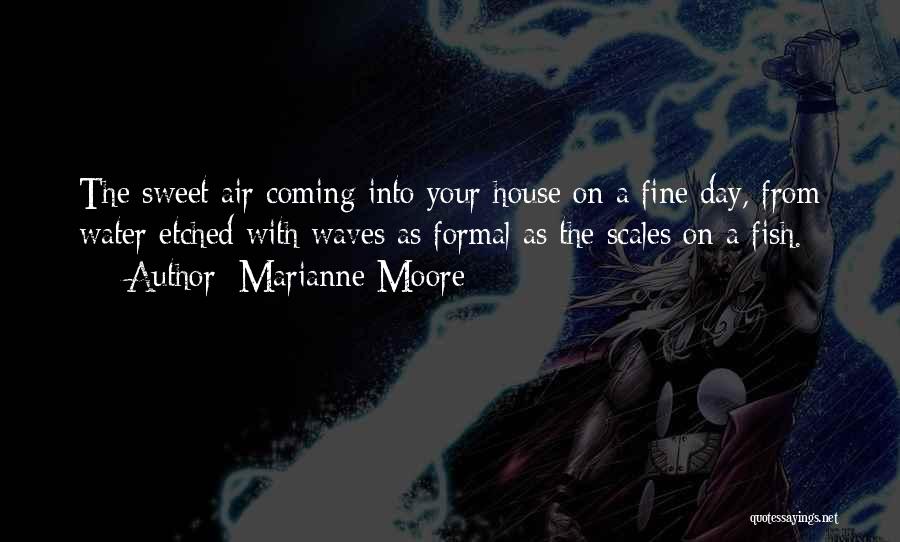 Marianne Moore Quotes: The Sweet Air Coming Into Your House On A Fine Day, From Water Etched With Waves As Formal As The