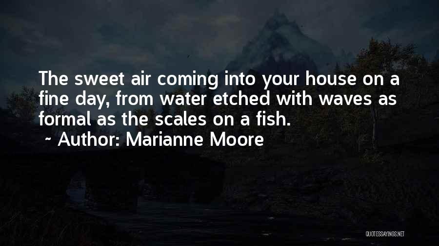 Marianne Moore Quotes: The Sweet Air Coming Into Your House On A Fine Day, From Water Etched With Waves As Formal As The