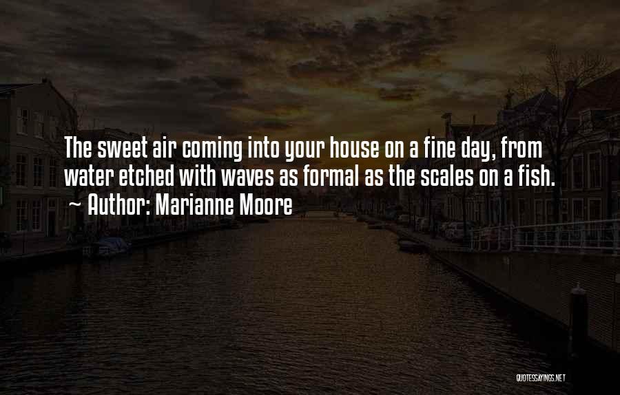 Marianne Moore Quotes: The Sweet Air Coming Into Your House On A Fine Day, From Water Etched With Waves As Formal As The