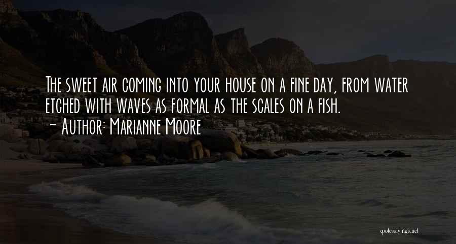 Marianne Moore Quotes: The Sweet Air Coming Into Your House On A Fine Day, From Water Etched With Waves As Formal As The