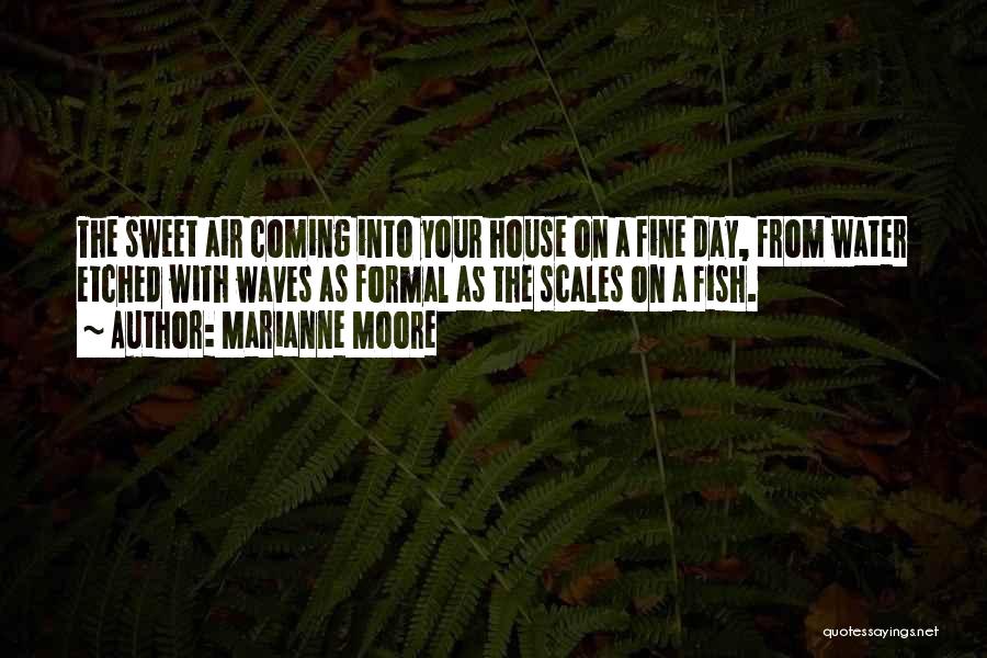 Marianne Moore Quotes: The Sweet Air Coming Into Your House On A Fine Day, From Water Etched With Waves As Formal As The