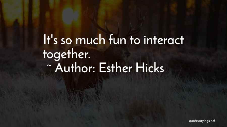 Esther Hicks Quotes: It's So Much Fun To Interact Together.