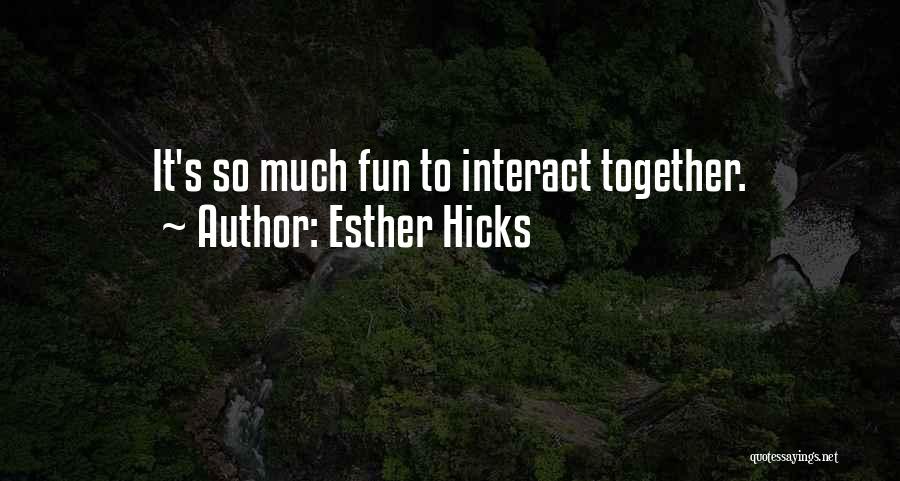 Esther Hicks Quotes: It's So Much Fun To Interact Together.