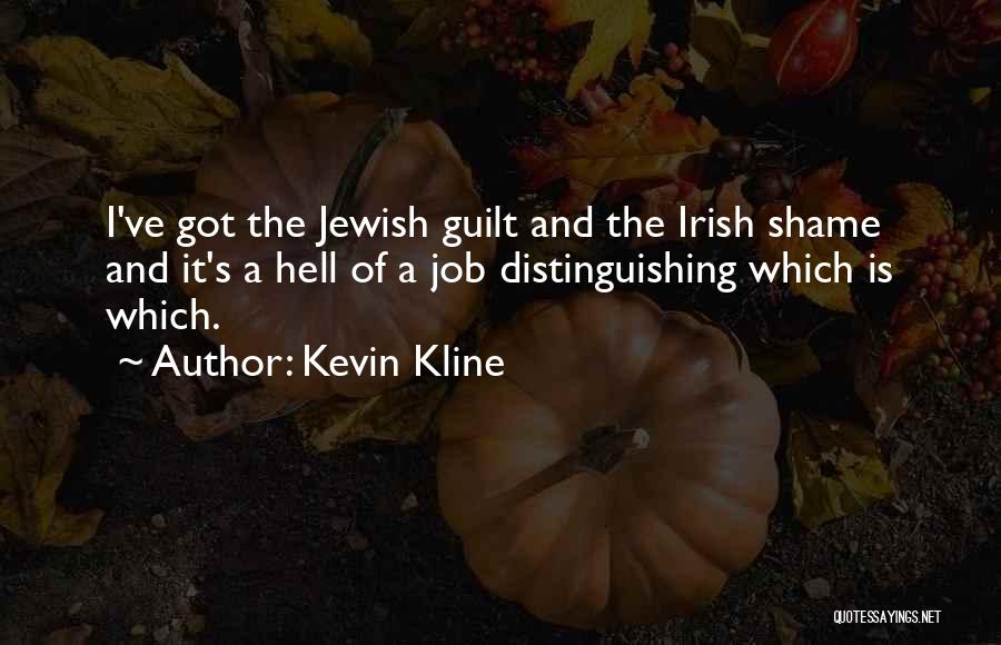 Kevin Kline Quotes: I've Got The Jewish Guilt And The Irish Shame And It's A Hell Of A Job Distinguishing Which Is Which.
