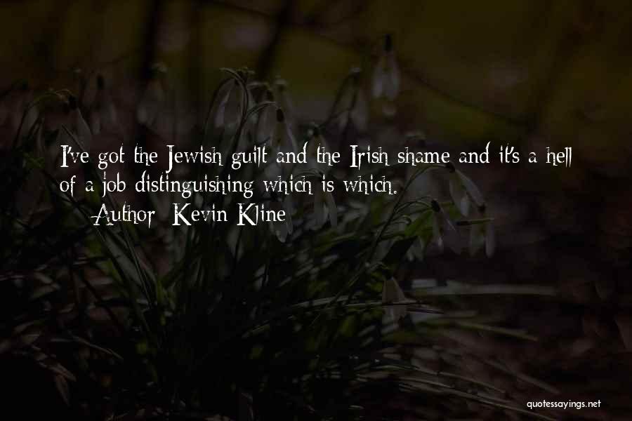 Kevin Kline Quotes: I've Got The Jewish Guilt And The Irish Shame And It's A Hell Of A Job Distinguishing Which Is Which.