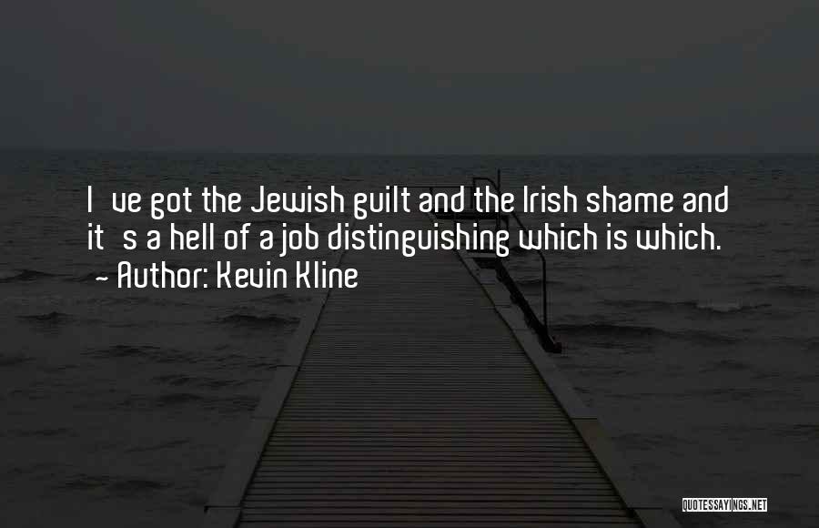 Kevin Kline Quotes: I've Got The Jewish Guilt And The Irish Shame And It's A Hell Of A Job Distinguishing Which Is Which.