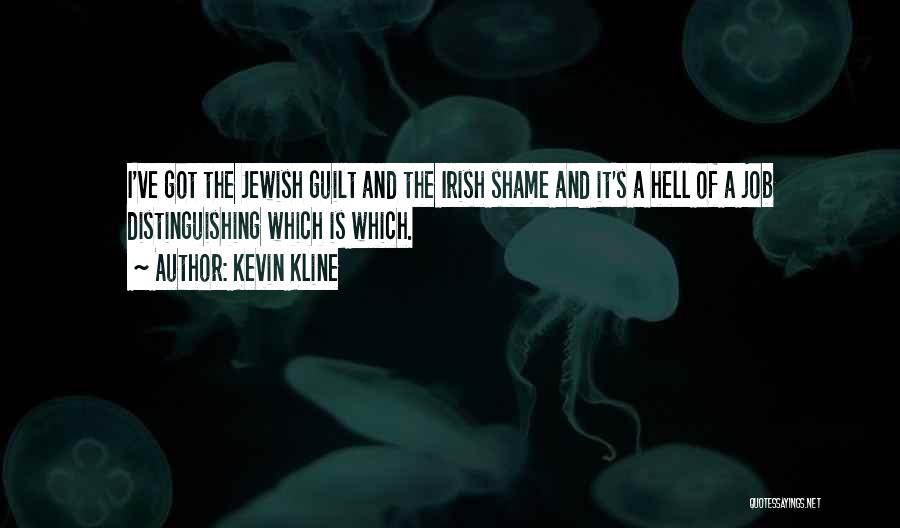Kevin Kline Quotes: I've Got The Jewish Guilt And The Irish Shame And It's A Hell Of A Job Distinguishing Which Is Which.