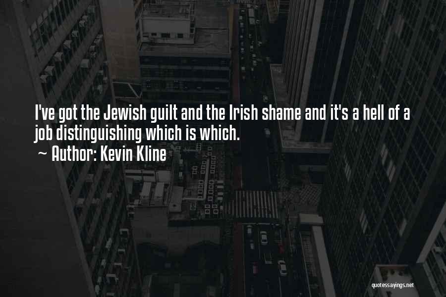 Kevin Kline Quotes: I've Got The Jewish Guilt And The Irish Shame And It's A Hell Of A Job Distinguishing Which Is Which.