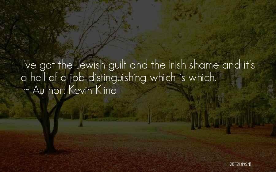 Kevin Kline Quotes: I've Got The Jewish Guilt And The Irish Shame And It's A Hell Of A Job Distinguishing Which Is Which.