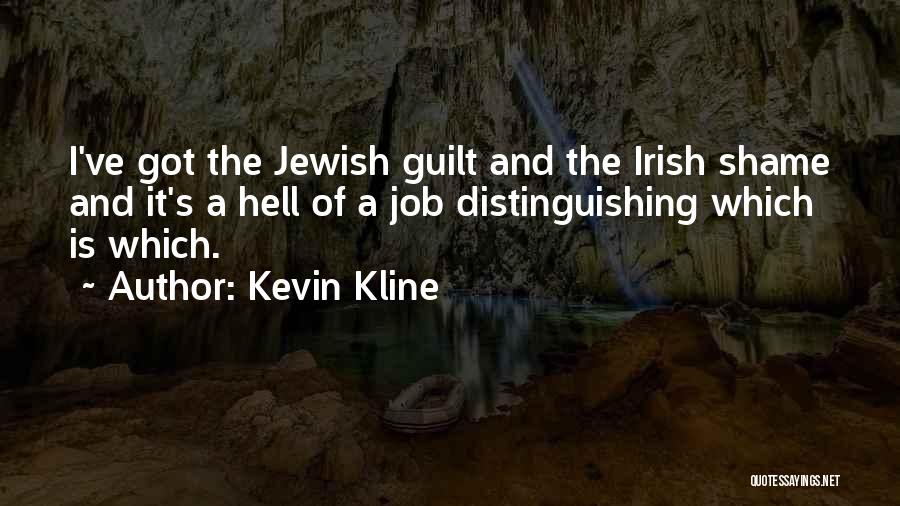 Kevin Kline Quotes: I've Got The Jewish Guilt And The Irish Shame And It's A Hell Of A Job Distinguishing Which Is Which.