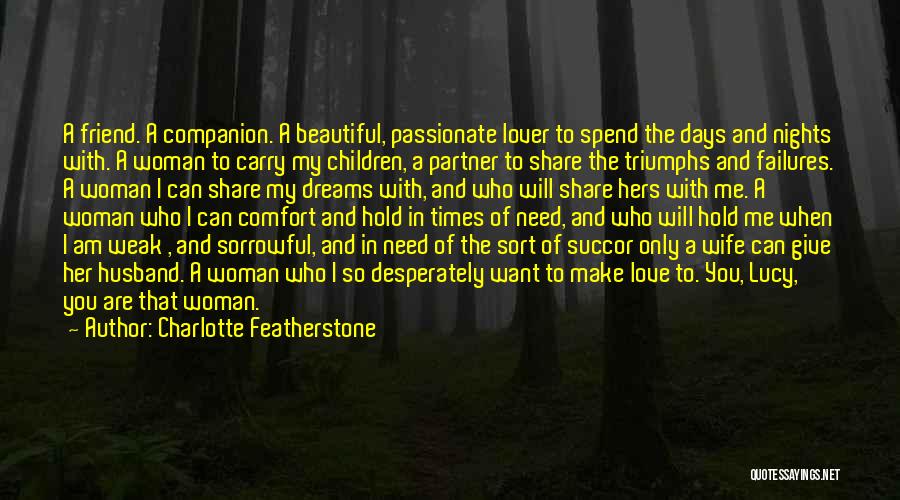 Charlotte Featherstone Quotes: A Friend. A Companion. A Beautiful, Passionate Lover To Spend The Days And Nights With. A Woman To Carry My