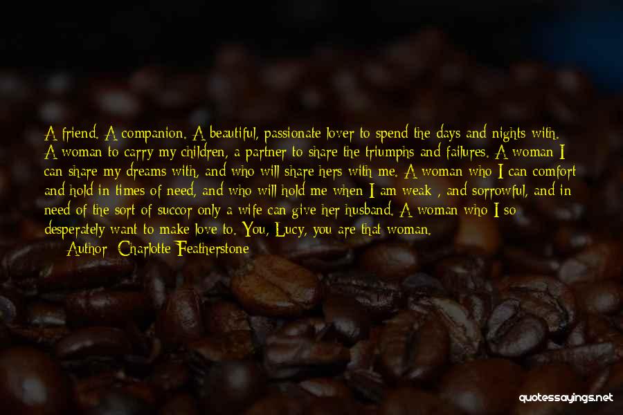 Charlotte Featherstone Quotes: A Friend. A Companion. A Beautiful, Passionate Lover To Spend The Days And Nights With. A Woman To Carry My