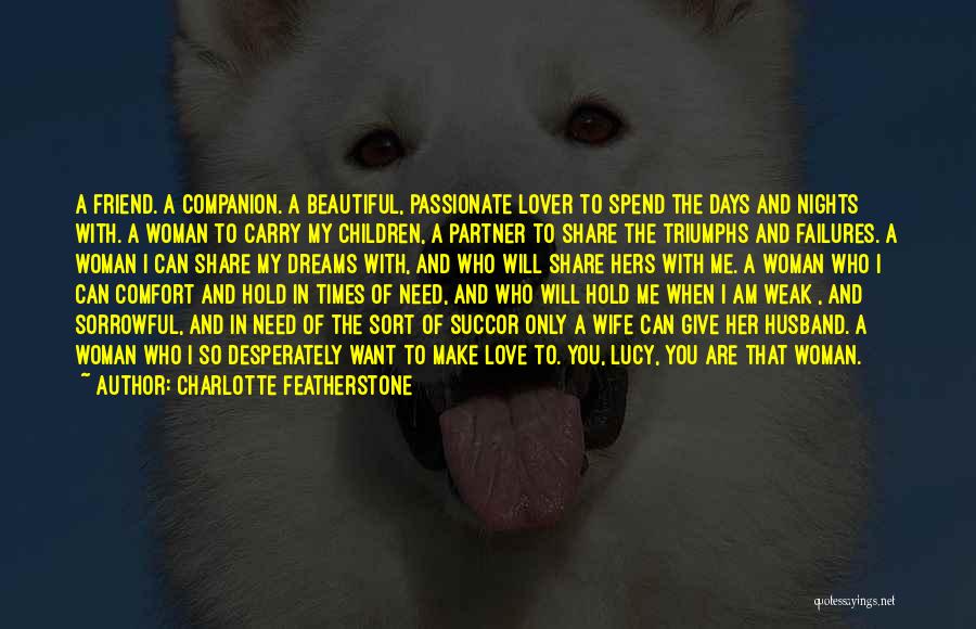 Charlotte Featherstone Quotes: A Friend. A Companion. A Beautiful, Passionate Lover To Spend The Days And Nights With. A Woman To Carry My