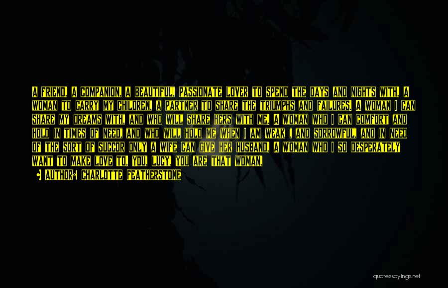 Charlotte Featherstone Quotes: A Friend. A Companion. A Beautiful, Passionate Lover To Spend The Days And Nights With. A Woman To Carry My