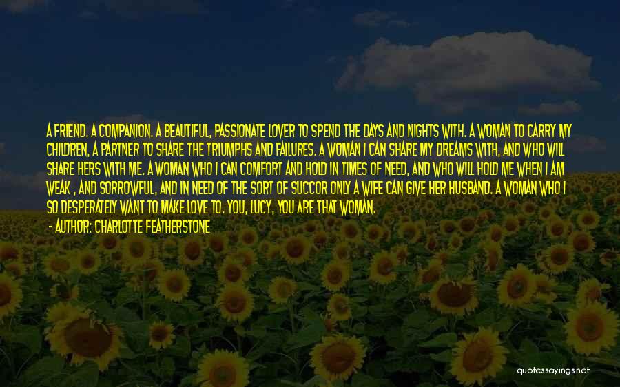 Charlotte Featherstone Quotes: A Friend. A Companion. A Beautiful, Passionate Lover To Spend The Days And Nights With. A Woman To Carry My