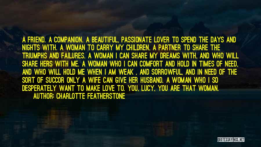 Charlotte Featherstone Quotes: A Friend. A Companion. A Beautiful, Passionate Lover To Spend The Days And Nights With. A Woman To Carry My