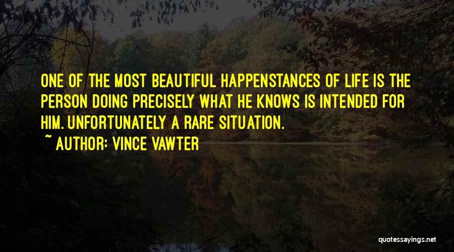 Vince Vawter Quotes: One Of The Most Beautiful Happenstances Of Life Is The Person Doing Precisely What He Knows Is Intended For Him.