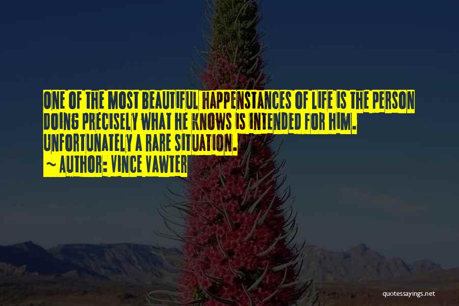 Vince Vawter Quotes: One Of The Most Beautiful Happenstances Of Life Is The Person Doing Precisely What He Knows Is Intended For Him.