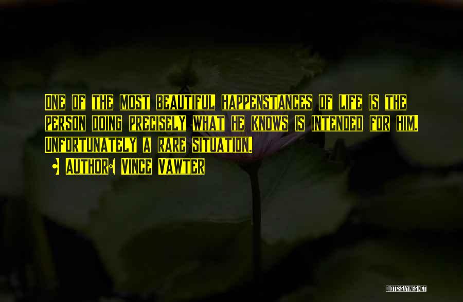 Vince Vawter Quotes: One Of The Most Beautiful Happenstances Of Life Is The Person Doing Precisely What He Knows Is Intended For Him.