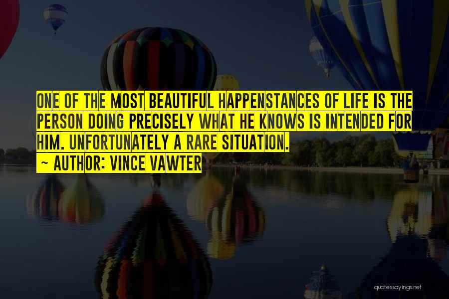 Vince Vawter Quotes: One Of The Most Beautiful Happenstances Of Life Is The Person Doing Precisely What He Knows Is Intended For Him.