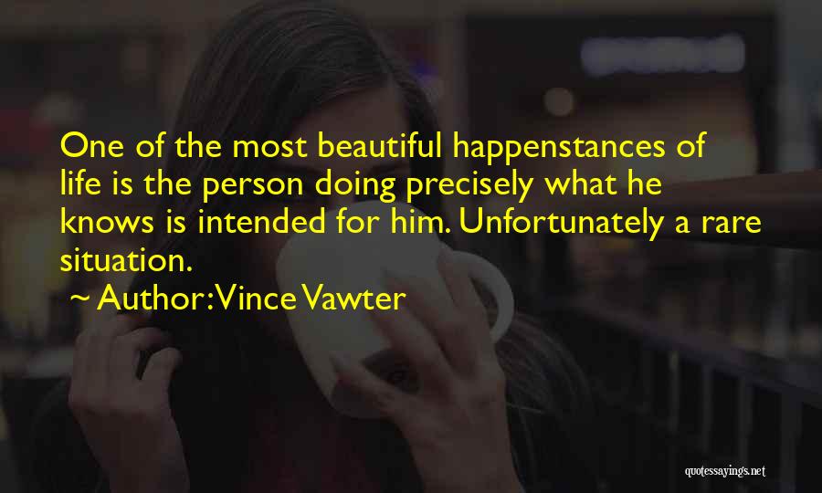 Vince Vawter Quotes: One Of The Most Beautiful Happenstances Of Life Is The Person Doing Precisely What He Knows Is Intended For Him.