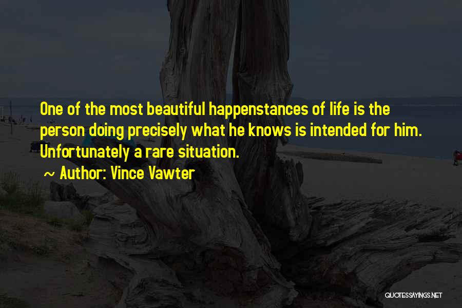 Vince Vawter Quotes: One Of The Most Beautiful Happenstances Of Life Is The Person Doing Precisely What He Knows Is Intended For Him.