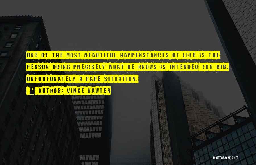 Vince Vawter Quotes: One Of The Most Beautiful Happenstances Of Life Is The Person Doing Precisely What He Knows Is Intended For Him.