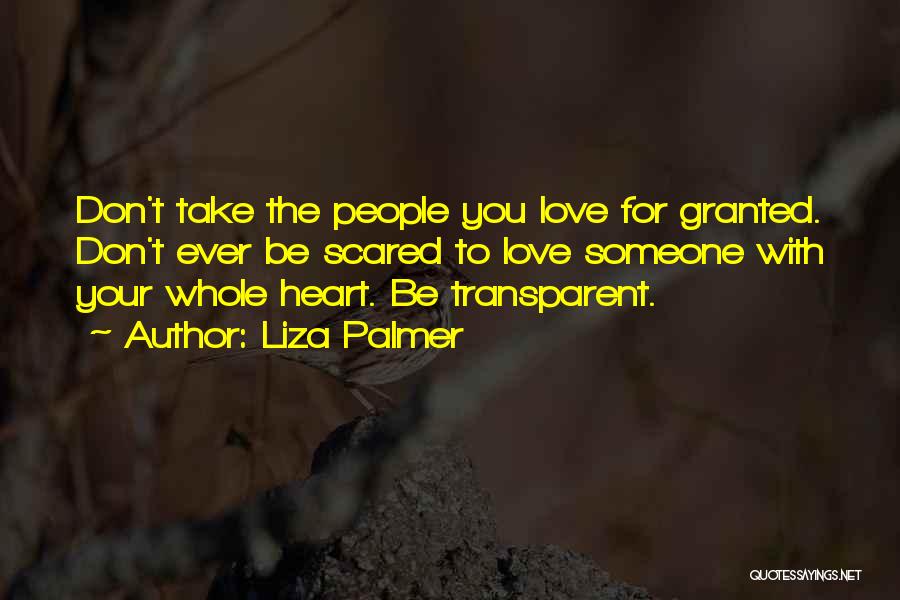 Liza Palmer Quotes: Don't Take The People You Love For Granted. Don't Ever Be Scared To Love Someone With Your Whole Heart. Be