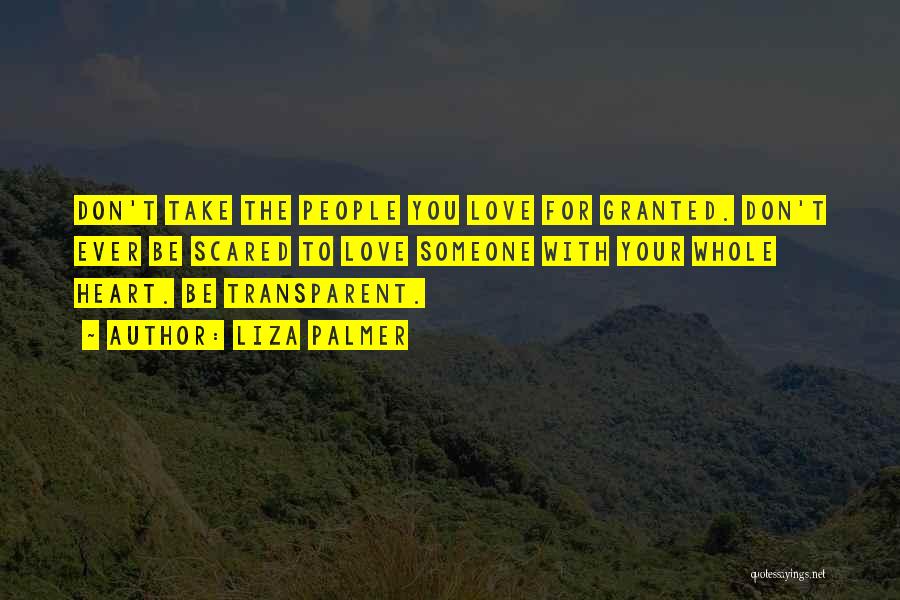Liza Palmer Quotes: Don't Take The People You Love For Granted. Don't Ever Be Scared To Love Someone With Your Whole Heart. Be