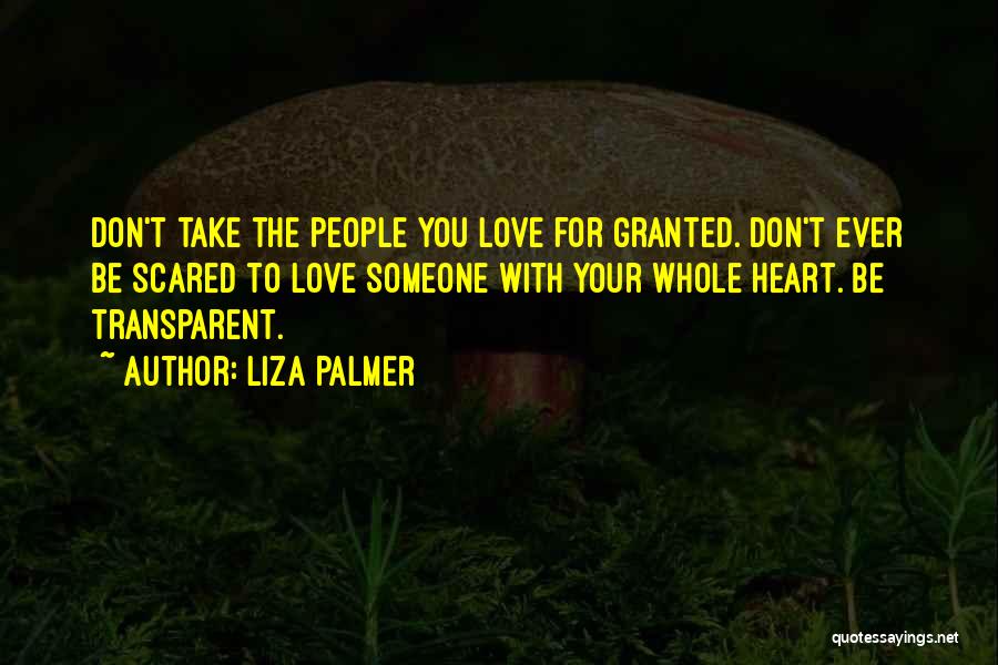 Liza Palmer Quotes: Don't Take The People You Love For Granted. Don't Ever Be Scared To Love Someone With Your Whole Heart. Be