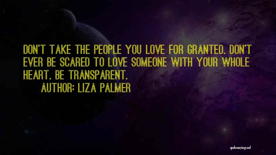 Liza Palmer Quotes: Don't Take The People You Love For Granted. Don't Ever Be Scared To Love Someone With Your Whole Heart. Be