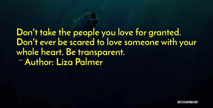 Liza Palmer Quotes: Don't Take The People You Love For Granted. Don't Ever Be Scared To Love Someone With Your Whole Heart. Be