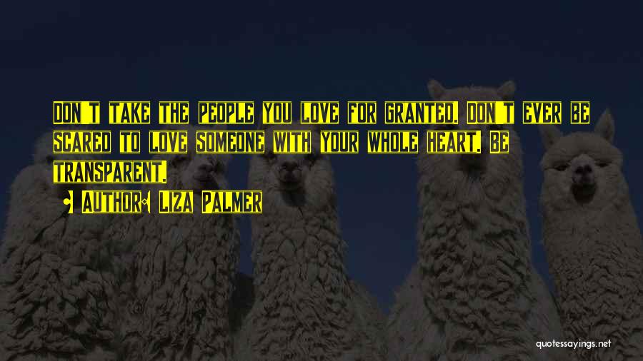 Liza Palmer Quotes: Don't Take The People You Love For Granted. Don't Ever Be Scared To Love Someone With Your Whole Heart. Be