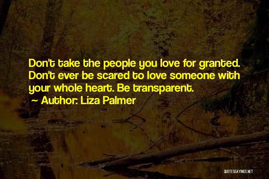 Liza Palmer Quotes: Don't Take The People You Love For Granted. Don't Ever Be Scared To Love Someone With Your Whole Heart. Be
