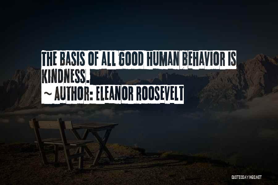 Eleanor Roosevelt Quotes: The Basis Of All Good Human Behavior Is Kindness.