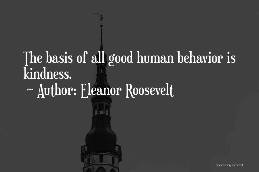 Eleanor Roosevelt Quotes: The Basis Of All Good Human Behavior Is Kindness.