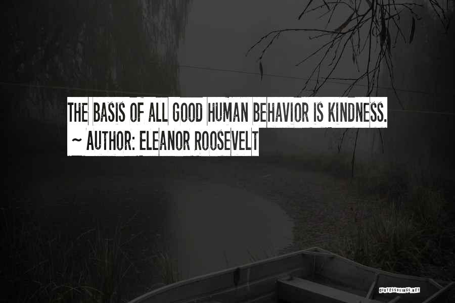 Eleanor Roosevelt Quotes: The Basis Of All Good Human Behavior Is Kindness.