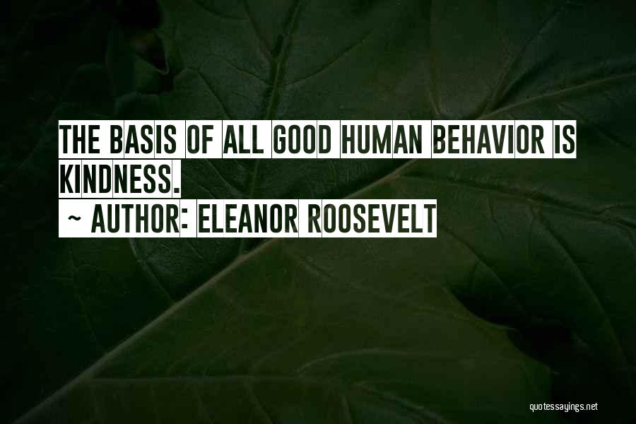 Eleanor Roosevelt Quotes: The Basis Of All Good Human Behavior Is Kindness.