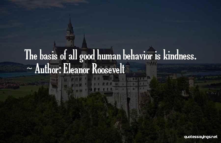 Eleanor Roosevelt Quotes: The Basis Of All Good Human Behavior Is Kindness.