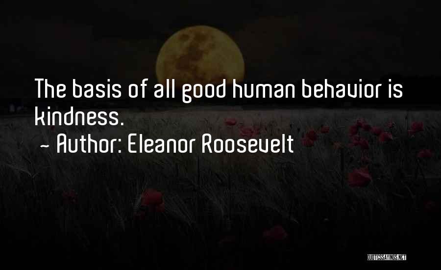 Eleanor Roosevelt Quotes: The Basis Of All Good Human Behavior Is Kindness.