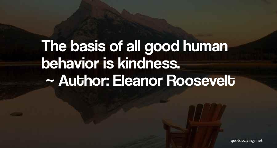 Eleanor Roosevelt Quotes: The Basis Of All Good Human Behavior Is Kindness.