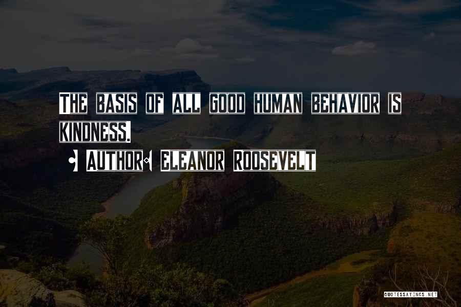 Eleanor Roosevelt Quotes: The Basis Of All Good Human Behavior Is Kindness.