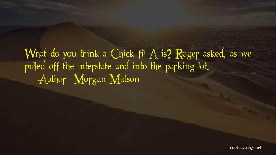 Morgan Matson Quotes: What Do You Think A Chick-fil-a Is? Roger Asked, As We Pulled Off The Interstate And Into The Parking Lot.