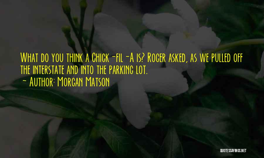 Morgan Matson Quotes: What Do You Think A Chick-fil-a Is? Roger Asked, As We Pulled Off The Interstate And Into The Parking Lot.