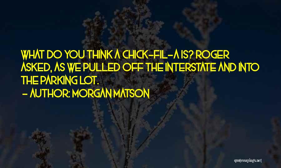 Morgan Matson Quotes: What Do You Think A Chick-fil-a Is? Roger Asked, As We Pulled Off The Interstate And Into The Parking Lot.