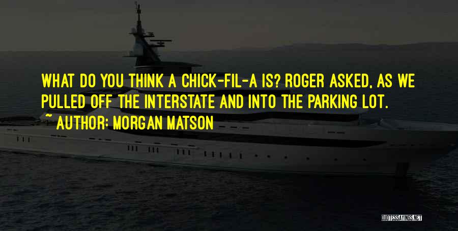 Morgan Matson Quotes: What Do You Think A Chick-fil-a Is? Roger Asked, As We Pulled Off The Interstate And Into The Parking Lot.